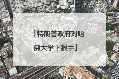 特朗普政府对哈佛大学下狠手