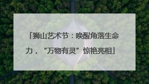 狮山艺术节：唤醒角落生命力，“万物有灵”惊艳亮相