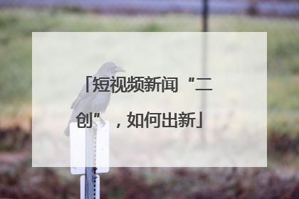 短视频新闻“二创”，如何出新