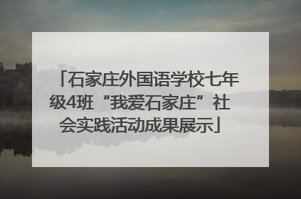 石家庄外国语学校七年级4班“我爱石家庄”社会实践活动成果展示
