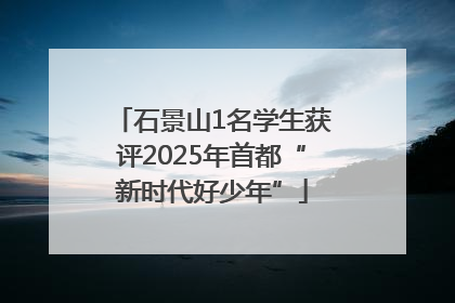 石景山1名学生获评2025年首都“新时代好少年”