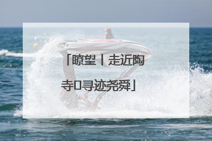 瞭望丨走近陶寺 寻迹尧舜