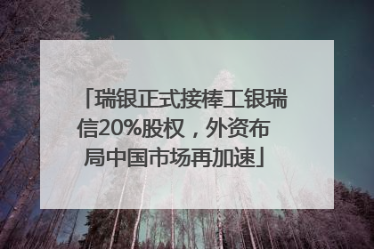 瑞银正式接棒工银瑞信20%股权，外资布局中国市场再加速