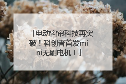 电动窗帘科技再突破！科创者首发mini无刷电机！