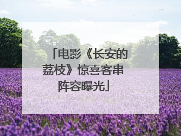 电影《长安的荔枝》惊喜客串阵容曝光