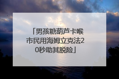 男孩糖葫芦卡喉 市民用海姆立克法20秒助其脱险