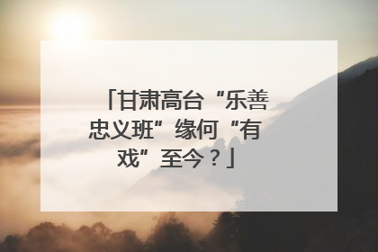 甘肃高台“乐善忠义班”缘何“有戏”至今？