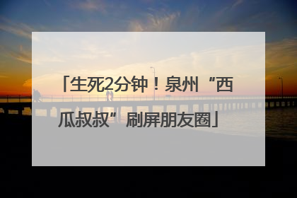 生死2分钟！泉州“西瓜叔叔”刷屏朋友圈
