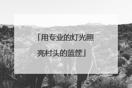 用专业的灯光照亮村头的篮筐