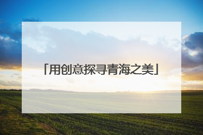 用创意探寻青海之美