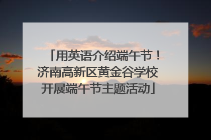 用英语介绍端午节！济南高新区黄金谷学校开展端午节主题活动