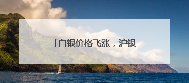 白银价格飞涨，沪银期货创历史新高！新一轮上行通道已开启？