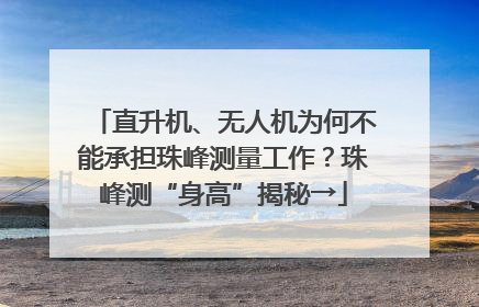 直升机、无人机为何不能承担珠峰测量工作？珠峰测“身高”揭秘→