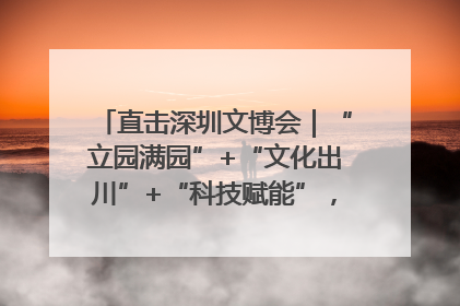 直击深圳文博会｜“立园满园”+“文化出川”+“科技赋能”，成都传媒发布三大文创领域合作清单