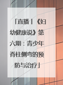 直播丨《妇幼健康说》第六期：青少年脊柱侧弯的预防与治疗