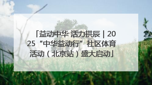 益动中华 活力拱辰｜2025“中华益动行”社区体育活动（北京站）盛大启动