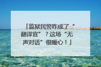 监狱民警咋成了“翻译官”？这场“无声对话”很暖心！