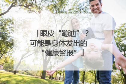 眼皮“蹦迪”？可能是身体发出的“健康警报”