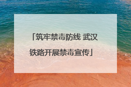 筑牢禁毒防线 武汉铁路开展禁毒宣传