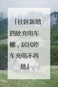 社区新增四处充电车棚，居民停车充电不再愁