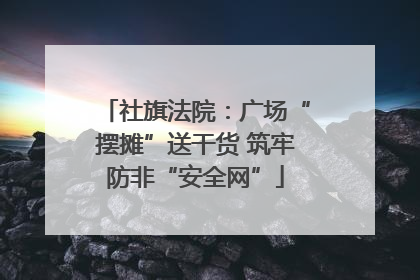 社旗法院：广场“摆摊”送干货 筑牢防非“安全网”