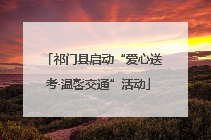 祁门县启动“爱心送考·温馨交通”活动