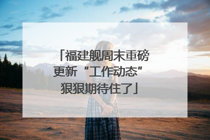 福建舰周末重磅更新“工作动态” 狠狠期待住了
