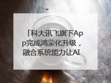 科大讯飞旗下App完成鸿蒙化升级，融合系统能力让AI服务触手可及