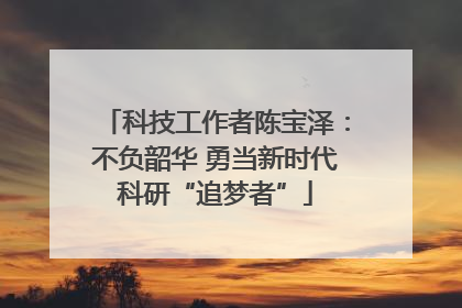 科技工作者陈宝泽：不负韶华 勇当新时代科研“追梦者”