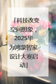 科技改变空间想象，2025华为鸿蒙智家设计大赛启动