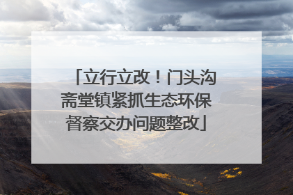 立行立改！门头沟斋堂镇紧抓生态环保督察交办问题整改