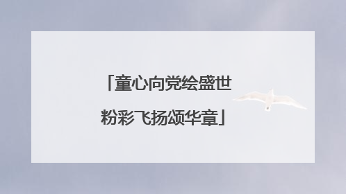童心向党绘盛世 粉彩飞扬颂华章