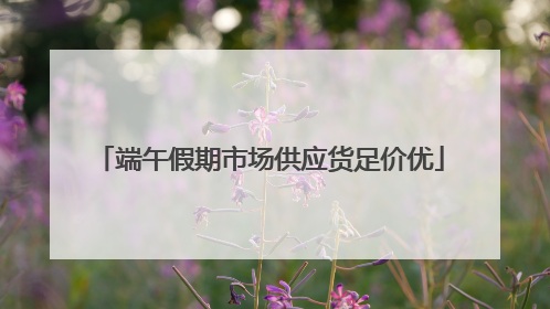 端午假期市场供应货足价优