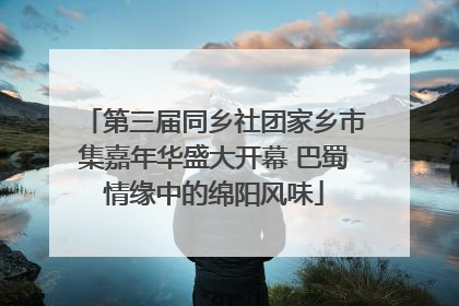 第三届同乡社团家乡市集嘉年华盛大开幕 巴蜀情缘中的绵阳风味