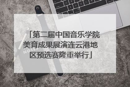 第二届中国音乐学院美育成果展演连云港地区预选赛隆重举行