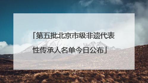 第五批北京市级非遗代表性传承人名单今日公布