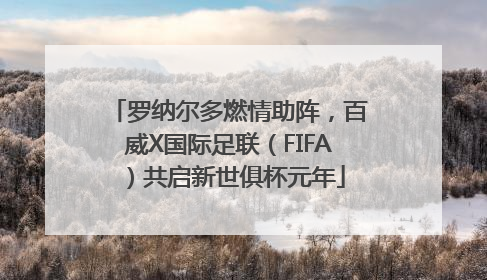 罗纳尔多燃情助阵，百威X国际足联（FIFA）共启新世俱杯元年
