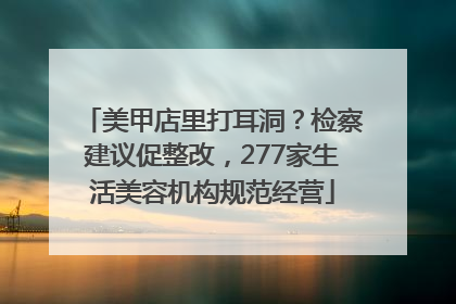 美甲店里打耳洞？检察建议促整改，277家生活美容机构规范经营