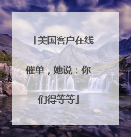 美国客户在线催单，她说：你们得等等