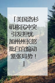 美国洛杉矶移民冲突引发担忧 加州州长怒批白宫煽动紧张局势！