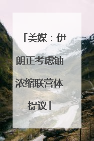 美媒：伊朗正考虑铀浓缩联营体提议