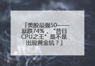 美股最强50——暴跌74%，“昔日CPU之王”是不是出现黄金坑？