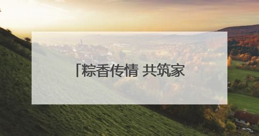 粽香传情 共筑家园，诸暨陶朱街道开展端午节系列活动