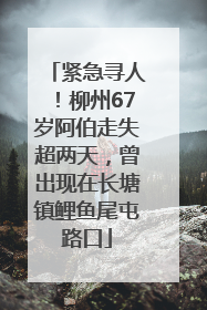 紧急寻人！柳州67岁阿伯走失超两天，曾出现在长塘镇鲤鱼尾屯路口