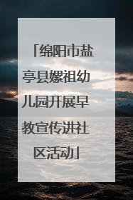 绵阳市盐亭县嫘祖幼儿园开展早教宣传进社区活动