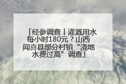 经参调查丨灌溉用水每小时180元？山西闻喜县部分村镇“浇地水费过高”调查