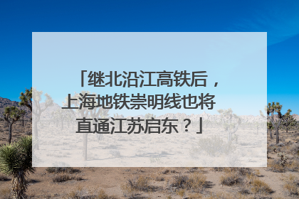 继北沿江高铁后，上海地铁崇明线也将直通江苏启东？