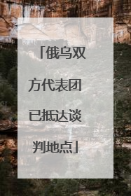 俄乌双方代表团已抵达谈判地点