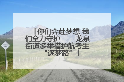 你们奔赴梦想 我们全力守护——龙泉街道多举措护航考生“逐梦路”