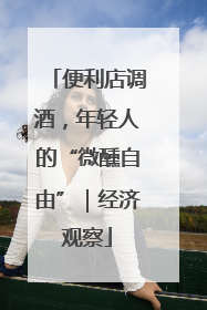 便利店调酒，年轻人的“微醺自由”｜经济观察
